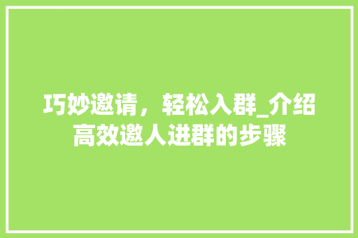巧妙邀请，轻松入群_介绍高效邀人进群的步骤