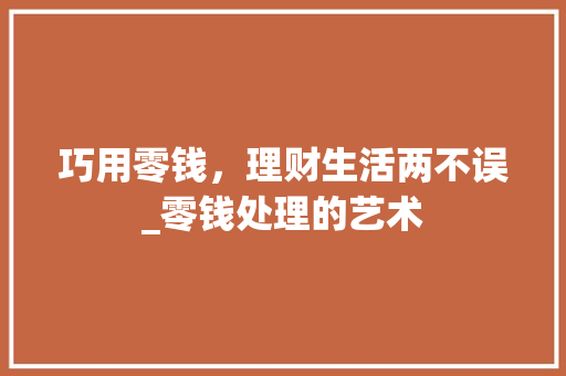 巧用零钱，理财生活两不误_零钱处理的艺术