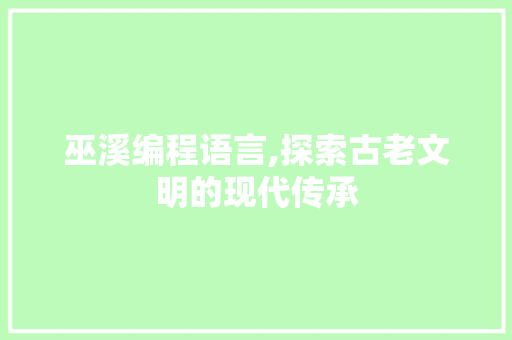 巫溪编程语言,探索古老文明的现代传承