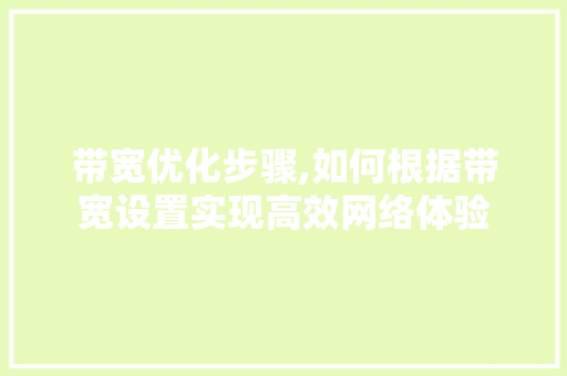 带宽优化步骤,如何根据带宽设置实现高效网络体验