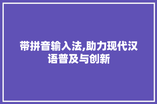 带拼音输入法,助力现代汉语普及与创新