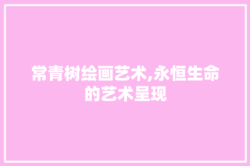 常青树绘画艺术,永恒生命的艺术呈现