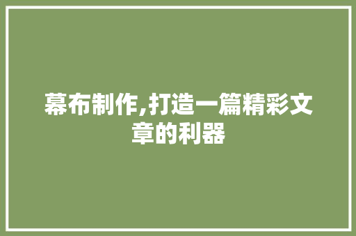 幕布制作,打造一篇精彩文章的利器