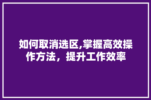 如何取消选区,掌握高效操作方法，提升工作效率