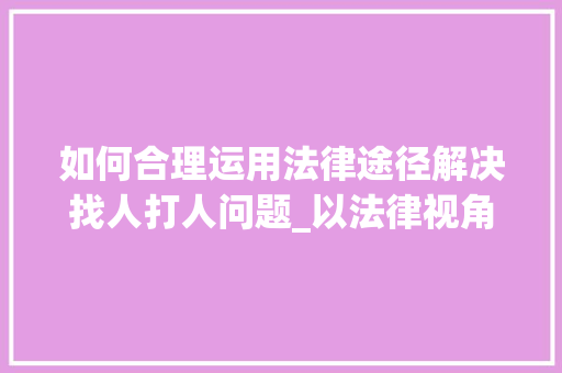 如何合理运用法律途径解决找人打人问题_以法律视角解读维权之路