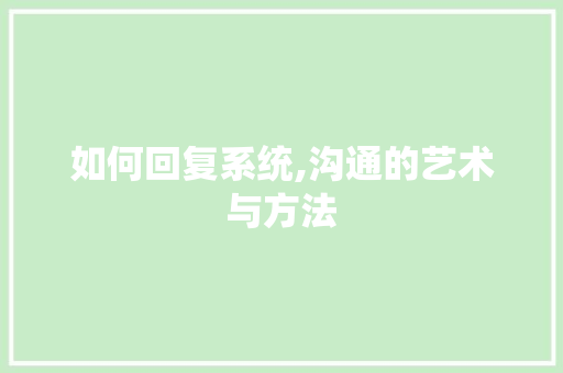 如何回复系统,沟通的艺术与方法
