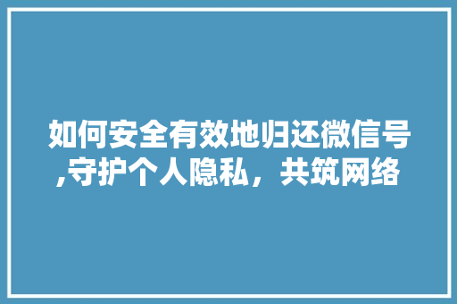 如何安全有效地归还微信号,守护个人隐私，共筑网络和谐
