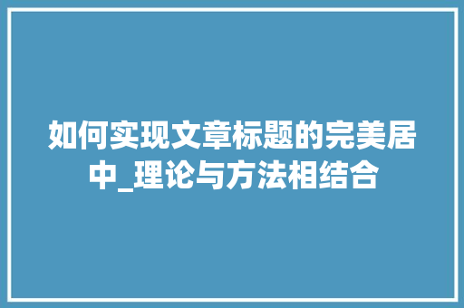 如何实现文章标题的完美居中_理论与方法相结合