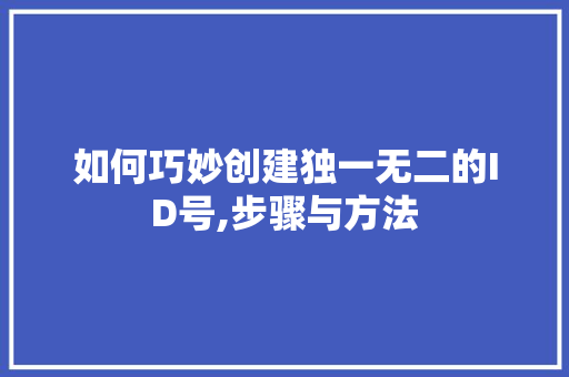 如何巧妙创建独一无二的ID号,步骤与方法