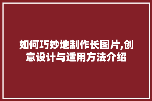 如何巧妙地制作长图片,创意设计与适用方法介绍
