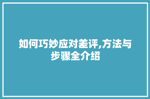 如何巧妙应对差评,方法与步骤全介绍