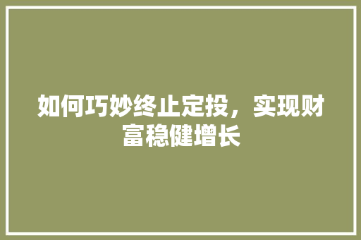 如何巧妙终止定投，实现财富稳健增长