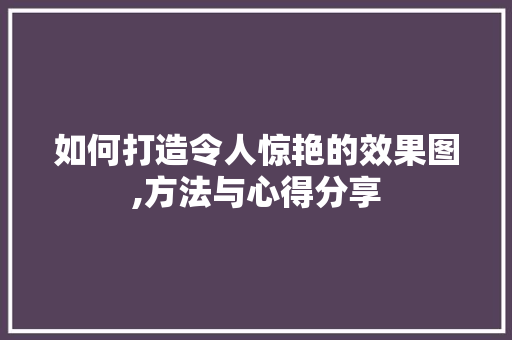 如何打造令人惊艳的效果图,方法与心得分享
