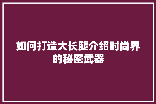 如何打造大长腿介绍时尚界的秘密武器