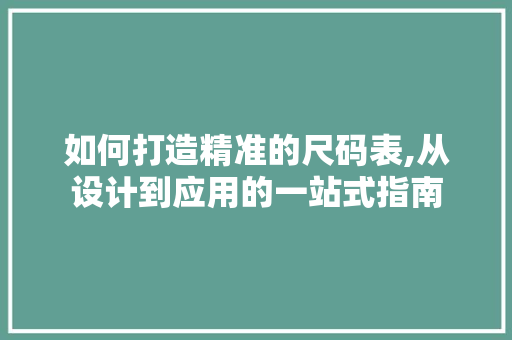 如何打造精准的尺码表,从设计到应用的一站式指南