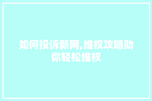 如何投诉新网,维权攻略助你轻松维权