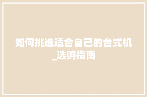 如何挑选适合自己的台式机_选购指南
