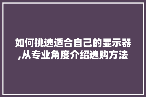 如何挑选适合自己的显示器,从专业角度介绍选购方法