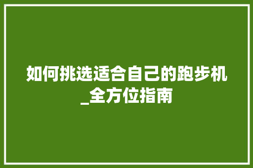 如何挑选适合自己的跑步机_全方位指南 如何挑选适合自己的跑步机_全方位指南