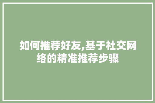 如何推荐好友,基于社交网络的精准推荐步骤