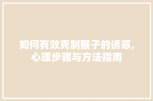 如何有效克制猴子的诱惑,心理步骤与方法指南