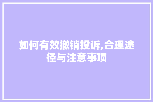如何有效撤销投诉,合理途径与注意事项