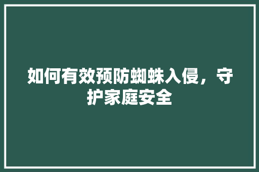 如何有效预防蜘蛛入侵，守护家庭安全