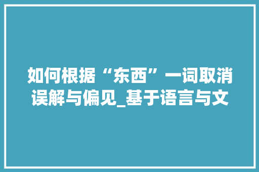 如何根据“东西”一词取消误解与偏见_基于语言与文化的思考