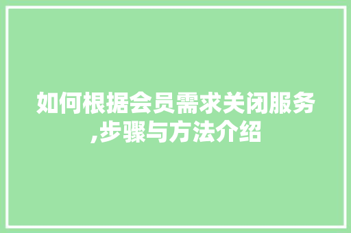 如何根据会员需求关闭服务,步骤与方法介绍