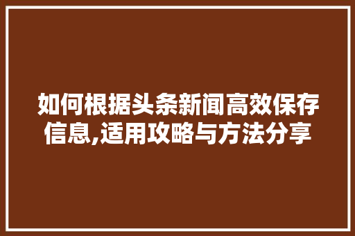 如何根据头条新闻高效保存信息,适用攻略与方法分享