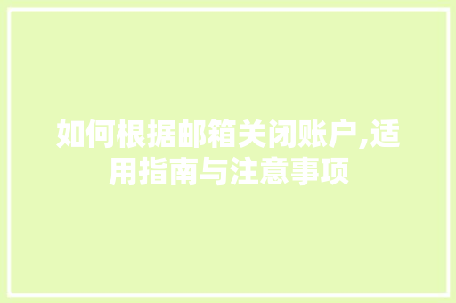 如何根据邮箱关闭账户,适用指南与注意事项