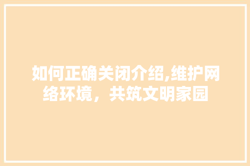 如何正确关闭介绍,维护网络环境，共筑文明家园