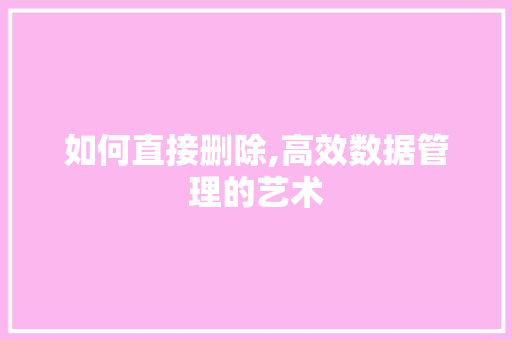 如何直接删除,高效数据管理的艺术