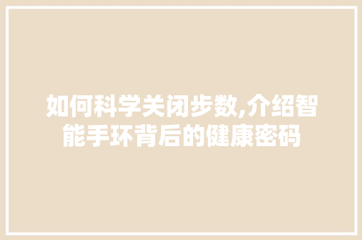 如何科学关闭步数,介绍智能手环背后的健康密码