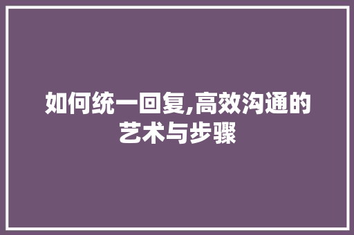 如何统一回复,高效沟通的艺术与步骤