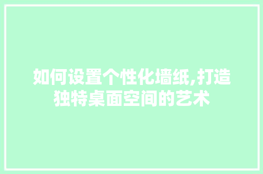 如何设置个性化墙纸,打造独特桌面空间的艺术