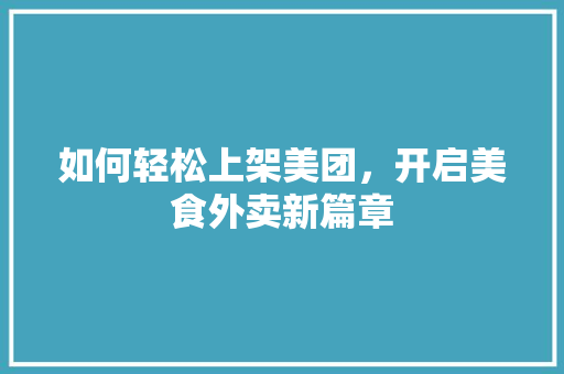 如何轻松上架美团，开启美食外卖新篇章