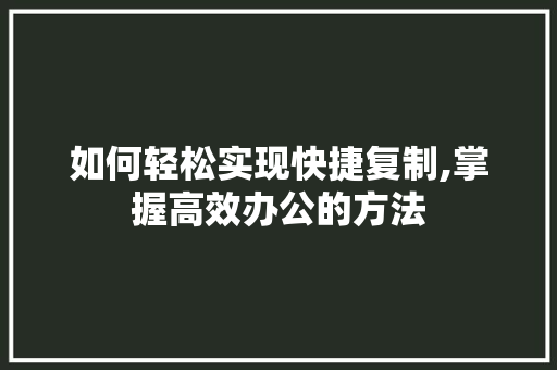 如何轻松实现快捷复制,掌握高效办公的方法
