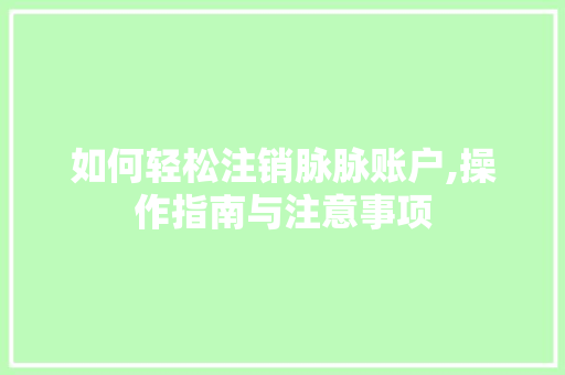 如何轻松注销脉脉账户,操作指南与注意事项