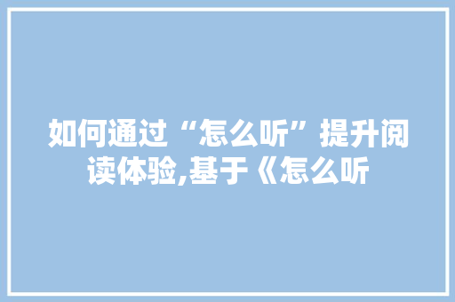 如何通过“怎么听”提升阅读体验,基于《怎么听