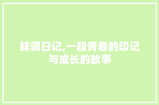 妹调日记,一段青春的印记与成长的故事