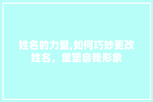 姓名的力量,如何巧妙更改姓名，重塑自我形象