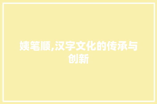 姨笔顺,汉字文化的传承与创新