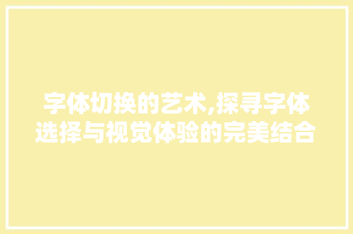 字体切换的艺术,探寻字体选择与视觉体验的完美结合