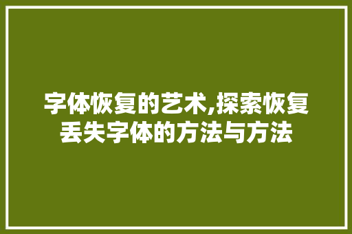 字体恢复的艺术,探索恢复丢失字体的方法与方法