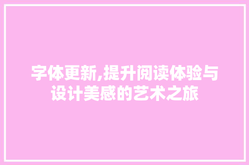 字体更新,提升阅读体验与设计美感的艺术之旅 建站教程