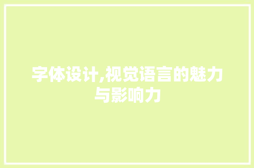 字体设计,视觉语言的魅力与影响力