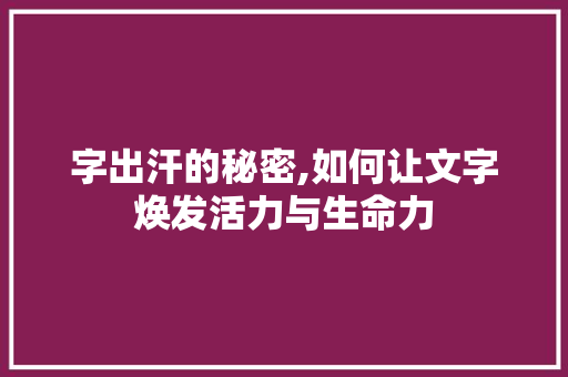 字出汗的秘密,如何让文字焕发活力与生命力