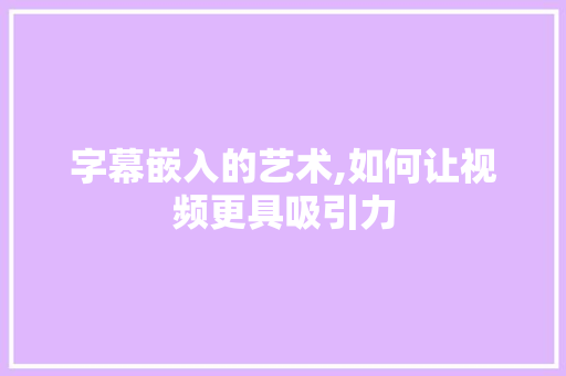 字幕嵌入的艺术,如何让视频更具吸引力