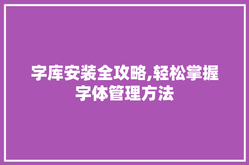 字库安装全攻略,轻松掌握字体管理方法